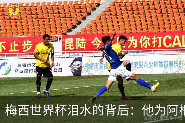 梅西世界杯泪水的背后：他为阿根廷拼尽一切时，家里正经历艰难的时刻
